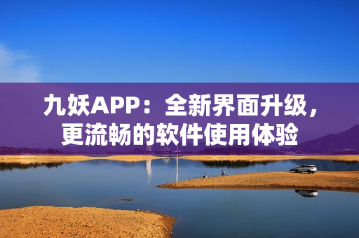 九妖APP：全新界面升级，更流畅的软件使用体验