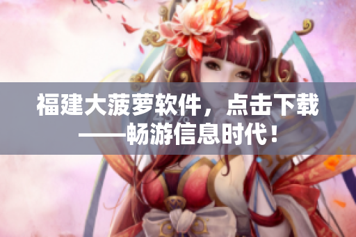 福建大菠萝软件，点击下载——畅游信息时代！