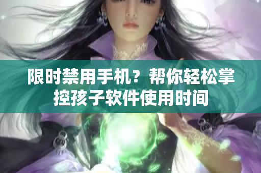 限时禁用手机？帮你轻松掌控孩子软件使用时间