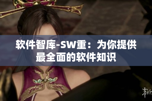 软件智库-SW重：为你提供最全面的软件知识