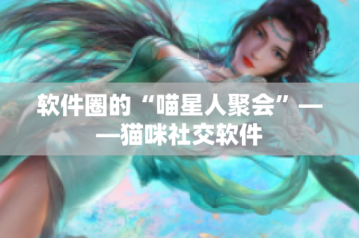 软件圈的“喵星人聚会”——猫咪社交软件