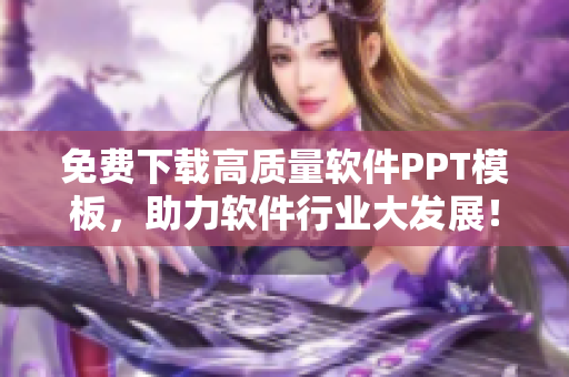 免费下载高质量软件PPT模板，助力软件行业大发展！