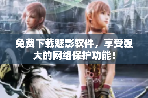 免费下载魅影软件，享受强大的网络保护功能！