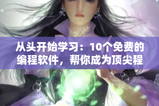 从头开始学习：10个免费的编程软件，帮你成为顶尖程序员