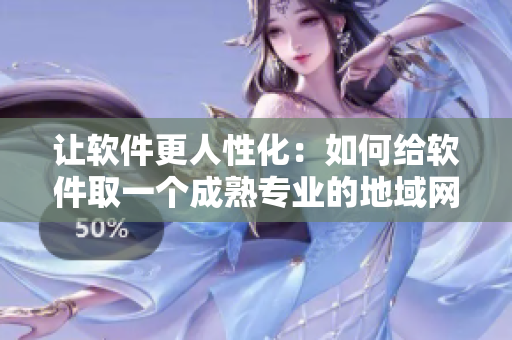 让软件更人性化：如何给软件取一个成熟专业的地域网名？