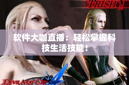 软件大咖直播：轻松掌握科技生活技能！