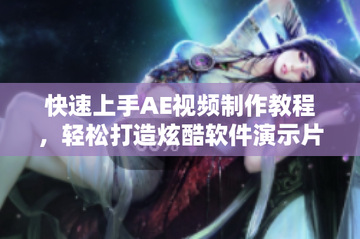 快速上手AE视频制作教程，轻松打造炫酷软件演示片段