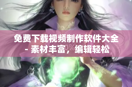 免费下载视频制作软件大全 - 素材丰富，编辑轻松
