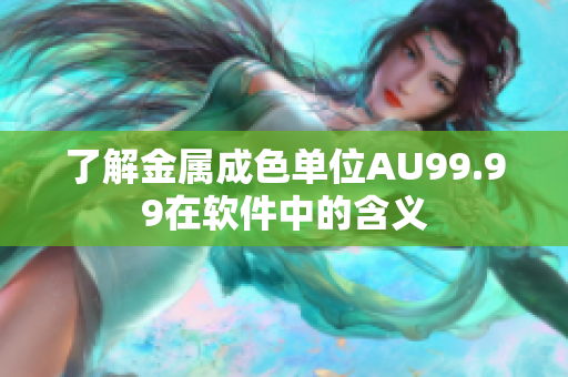 了解金属成色单位AU99.99在软件中的含义