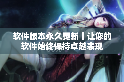 软件版本永久更新｜让您的软件始终保持卓越表现