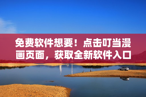 免费软件想要！点击叮当漫画页面，获取全新软件入口！