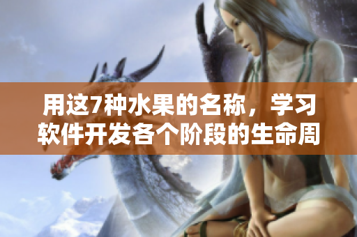 用这7种水果的名称，学习软件开发各个阶段的生命周期