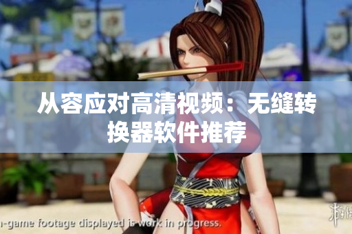 从容应对高清视频：无缝转换器软件推荐