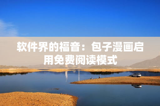 软件界的福音：包子漫画启用免费阅读模式
