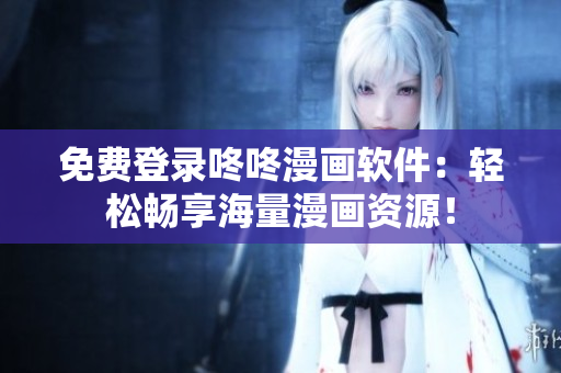 免费登录咚咚漫画软件：轻松畅享海量漫画资源！