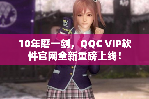 10年磨一剑，QQC VIP软件官网全新重磅上线！