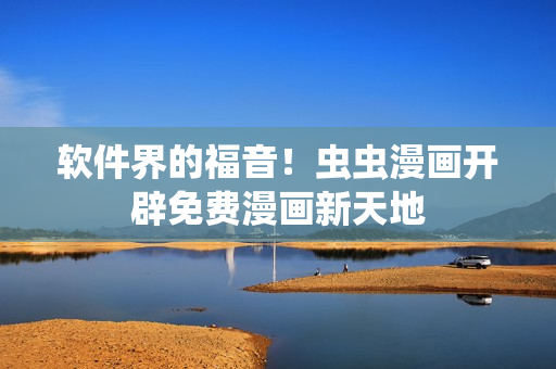 软件界的福音！虫虫漫画开辟免费漫画新天地
