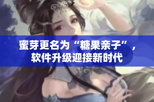 蜜芽更名为“糖果亲子”，软件升级迎接新时代