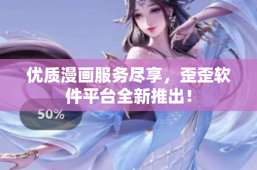 优质漫画服务尽享，歪歪软件平台全新推出！