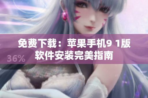 免费下载：苹果手机9 1版软件安装完美指南