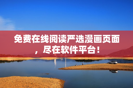 免费在线阅读严选漫画页面，尽在软件平台！