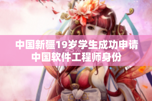 中国新疆19岁学生成功申请中国软件工程师身份