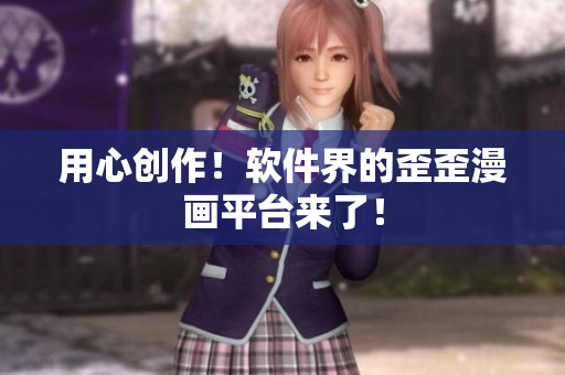 用心创作！软件界的歪歪漫画平台来了！