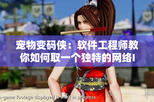 宠物变码侠：软件工程师教你如何取一个独特的网络ID