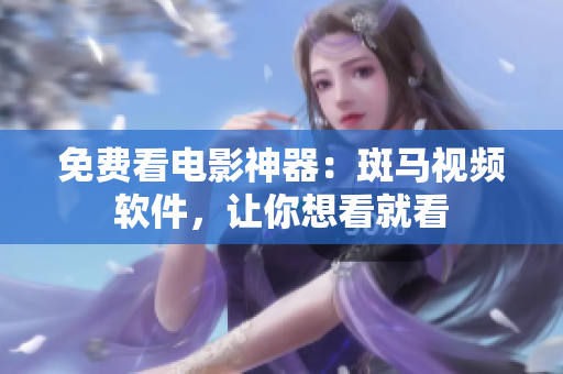 免费看电影神器：斑马视频软件，让你想看就看