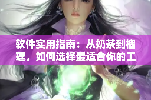 软件实用指南：从奶茶到榴莲，如何选择最适合你的工具
