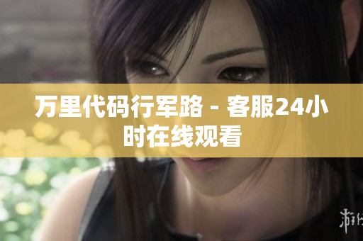 万里代码行军路 - 客服24小时在线观看