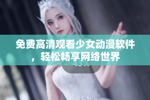 免费高清观看少女动漫软件，轻松畅享网络世界
