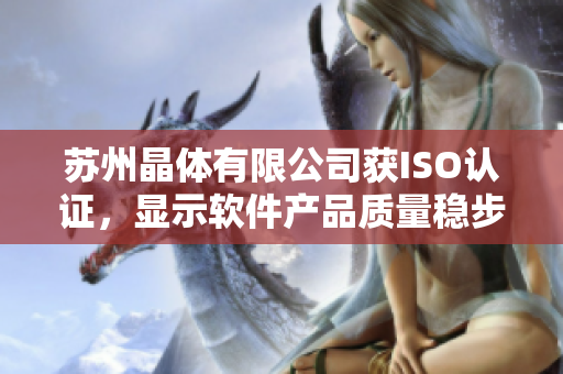 苏州晶体有限公司获ISO认证，显示软件产品质量稳步提升