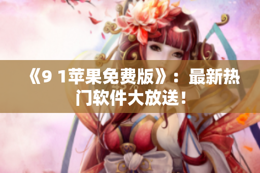 《9 1苹果免费版》：最新热门软件大放送！