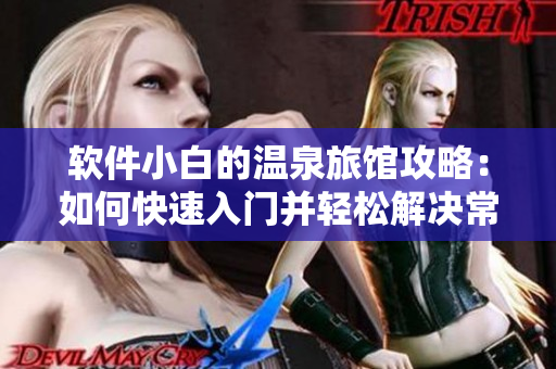 软件小白的温泉旅馆攻略：如何快速入门并轻松解决常见问题