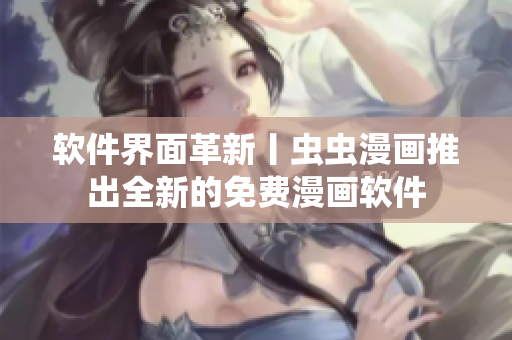 软件界面革新丨虫虫漫画推出全新的免费漫画软件