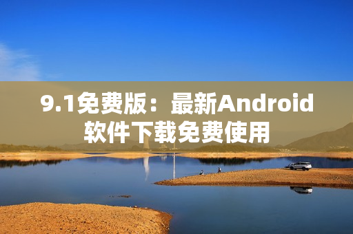9.1免费版：最新Android软件下载免费使用