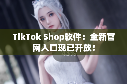 TikTok Shop软件：全新官网入口现已开放！