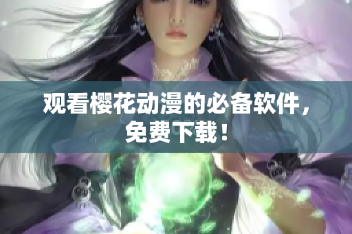 观看樱花动漫的必备软件，免费下载！