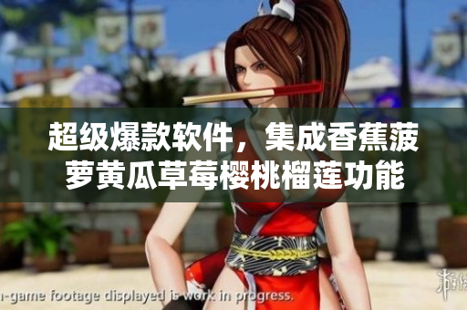 超级爆款软件，集成香蕉菠萝黄瓜草莓樱桃榴莲功能