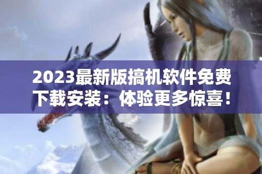 2023最新版搞机软件免费下载安装：体验更多惊喜！