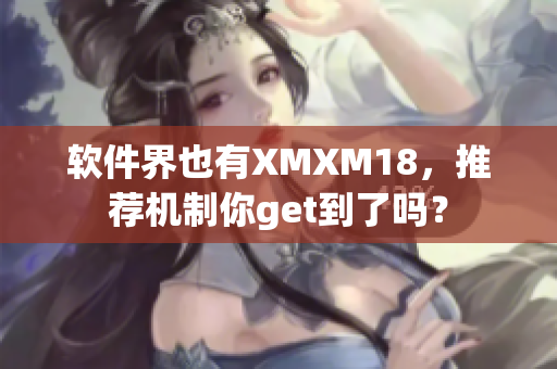 软件界也有XMXM18，推荐机制你get到了吗？