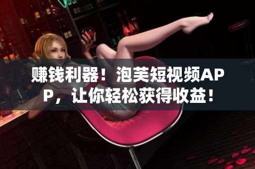 赚钱利器！泡芙短视频APP，让你轻松获得收益！