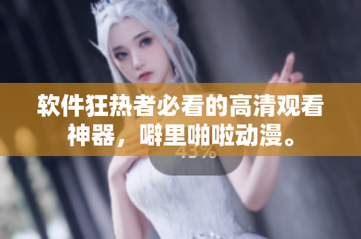 软件狂热者必看的高清观看神器，噼里啪啦动漫。