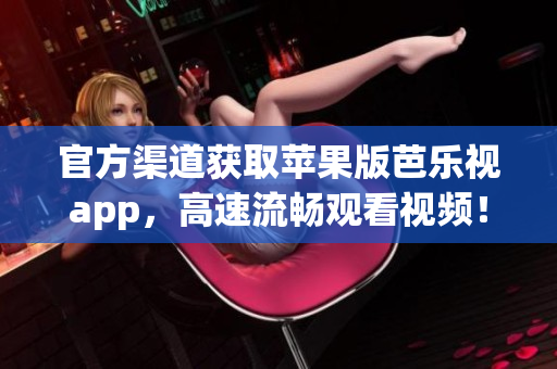 官方渠道获取苹果版芭乐视app，高速流畅观看视频！