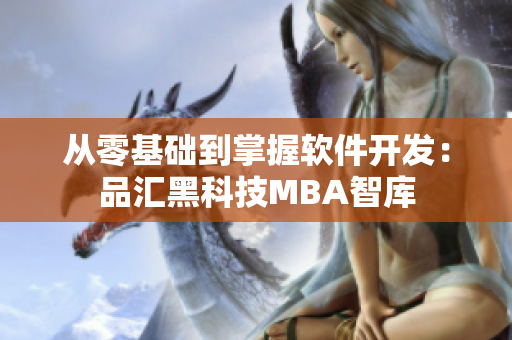 从零基础到掌握软件开发：品汇黑科技MBA智库