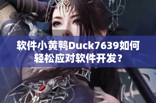 软件小黄鸭Duck7639如何轻松应对软件开发？