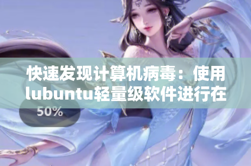 快速发现计算机病毒：使用lubuntu轻量级软件进行在线检测