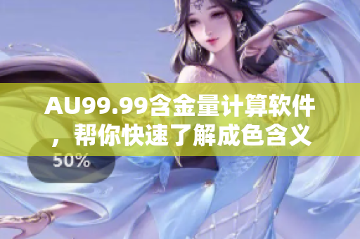 AU99.99含金量计算软件，帮你快速了解成色含义