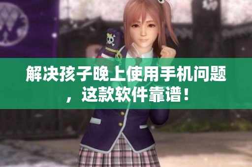 解决孩子晚上使用手机问题，这款软件靠谱！